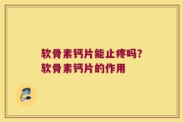 软骨素钙片能止疼吗?软骨素钙片的作用 软骨素钙片能止疼吗?软骨素钙片的作用