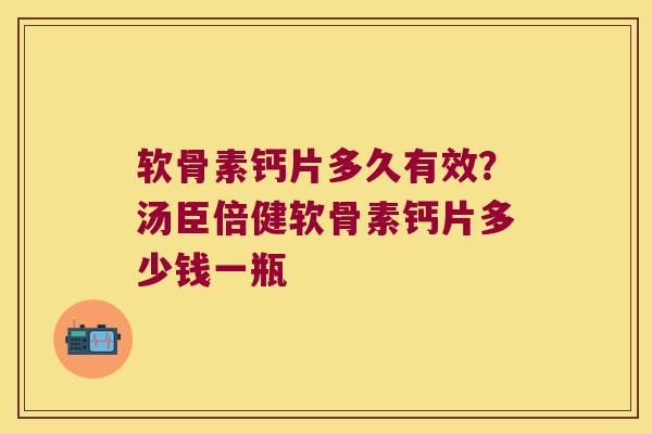 软骨素钙片多久有效?汤臣倍健软骨素钙片多少钱一瓶 软骨素钙片多久有效?汤臣倍健软骨素钙片多少钱一瓶