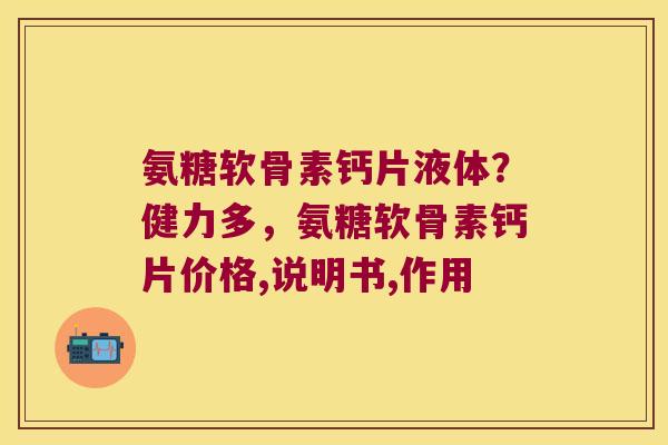 氨糖软骨素钙片液体?健力多,氨糖软骨素钙片价格,说明书,作用 氨糖软骨素钙片液体?健力多,氨糖软骨素钙片价格,说明书,作用