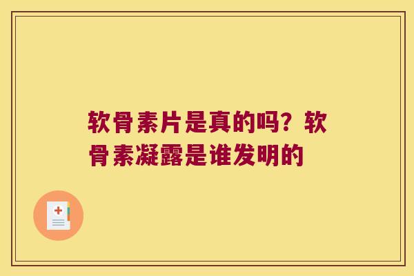 软骨素片是真的吗？软骨素凝露是谁发明的