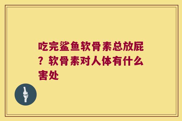 吃完鲨鱼软骨素总放屁？软骨素对人体有什么害处