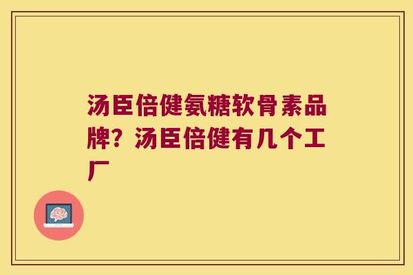 汤臣倍健氨糖软骨素品牌？汤臣倍健有几个工厂