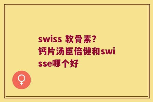 swiss 软骨素？钙片汤臣倍健和swisse哪个好
