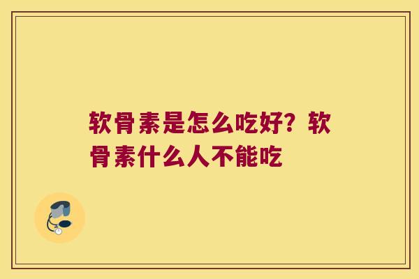 软骨素是怎么吃好?软骨素什么人不能吃 软骨素是怎么吃好?软骨素什么人不能吃