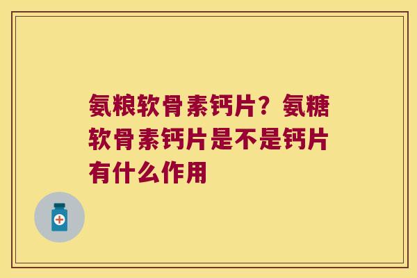 氨粮软骨素钙片？氨糖软骨素钙片是不是钙片有什么作用