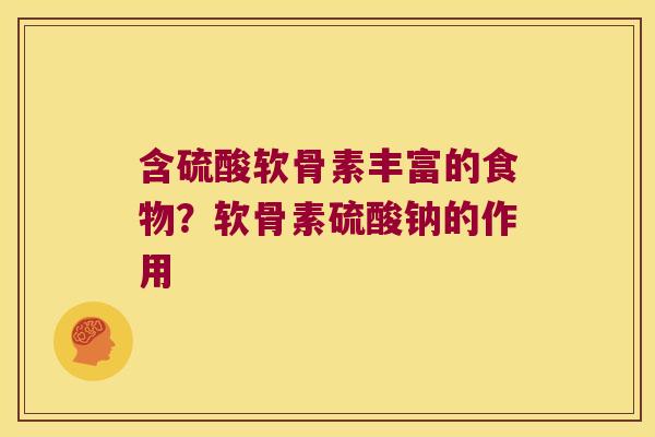 含硫酸软骨素丰富的食物?软骨素硫酸钠的作用 含硫酸软骨素丰富的食物?软骨素硫酸钠的作用
