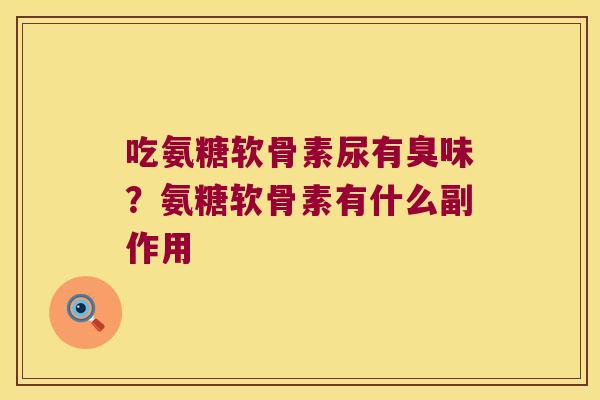 吃氨糖软骨素尿有臭味？氨糖软骨素有什么副作用