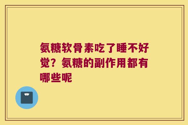 氨糖软骨素吃了睡不好觉?氨糖的副作用都有哪些呢 氨糖软骨素吃了睡不好觉?氨糖的副作用都有哪些呢
