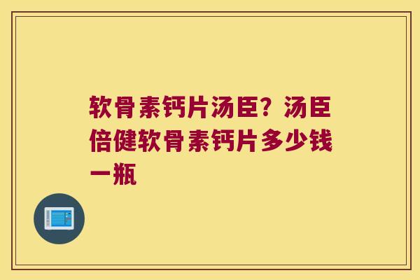 软骨素钙片汤臣?汤臣倍健软骨素钙片多少钱一瓶 软骨素钙片汤臣?汤臣倍健软骨素钙片多少钱一瓶