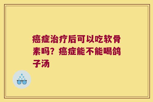 症后可以吃软骨素吗?症能不能喝鸽子汤 症后可以吃软骨素吗?症能不能喝鸽子汤