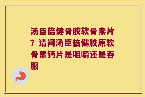 汤臣倍健骨胶软骨素片？请问汤臣倍健胶原软骨素钙片是咀嚼还是吞服