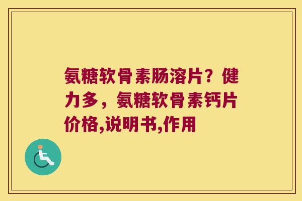 氨糖软骨素肠溶片?健力多,氨糖软骨素钙片价格,说明书,作用 氨糖软骨素肠溶片?健力多,氨糖软骨素钙片价格,说明书,作用