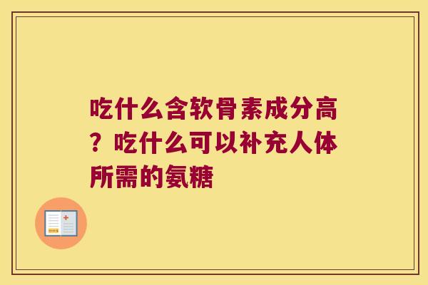 吃什么含软骨素成分高?吃什么可以补充人体所需的氨糖 吃什么含软骨素成分高?吃什么可以补充人体所需的氨糖