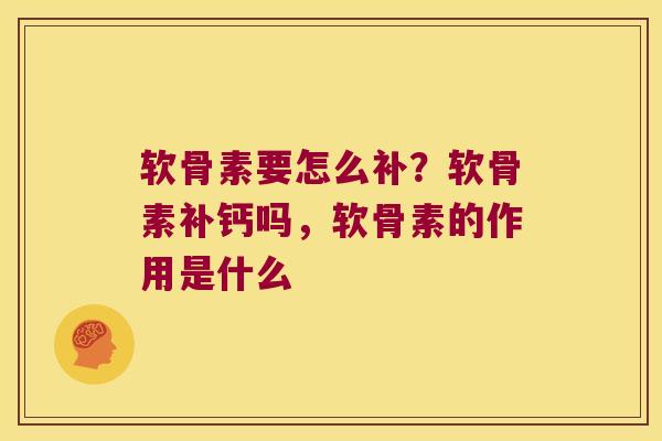 软骨素要怎么补？软骨素补钙吗，软骨素的作用是什么