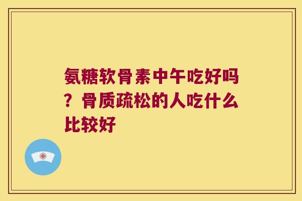 氨糖软骨素中午吃好吗？的人吃什么比较好