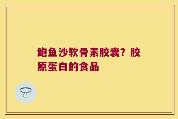 鲍鱼沙软骨素胶囊？胶原蛋白的食品