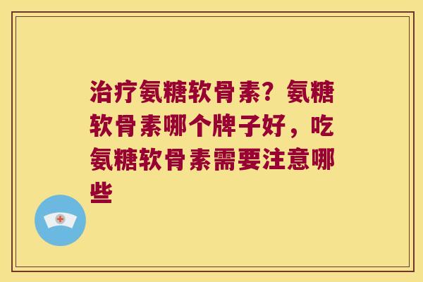 氨糖软骨素?氨糖软骨素哪个牌子好,吃氨糖软骨素需要注意哪些 氨糖软骨素?氨糖软骨素哪个牌子好,吃氨糖软骨素需要注意哪些