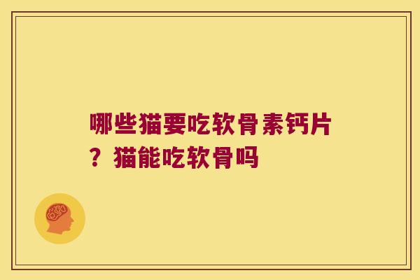 哪些猫要吃软骨素钙片?猫能吃软骨吗 哪些猫要吃软骨素钙片?猫能吃软骨吗