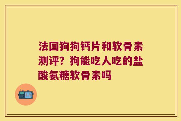 法国狗狗钙片和软骨素测评?狗能吃人吃的盐酸氨糖软骨素吗 法国狗狗钙片和软骨素测评?狗能吃人吃的盐酸氨糖软骨素吗