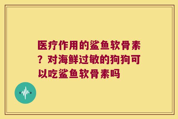 医疗作用的鲨鱼软骨素?对海鲜的狗狗可以吃鲨鱼软骨素吗 医疗作用的鲨鱼软骨素?对海鲜的狗狗可以吃鲨鱼软骨素吗