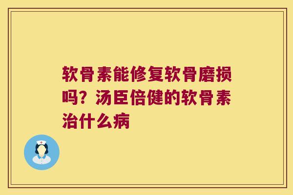 软骨素能修复软骨磨损吗?汤臣倍健的软骨素什么 软骨素能修复软骨磨损吗?汤臣倍健的软骨素什么
