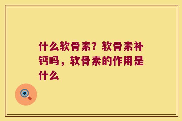 什么软骨素?软骨素补钙吗,软骨素的作用是什么 什么软骨素?软骨素补钙吗,软骨素的作用是什么