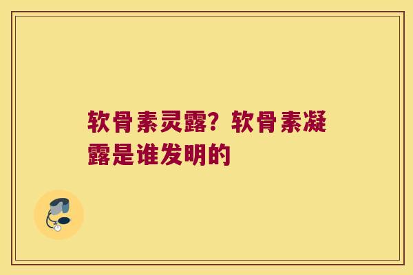 软骨素灵露？软骨素凝露是谁发明的