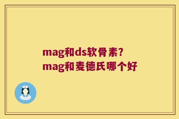 mag和ds软骨素?mag和麦德氏哪个好 mag和ds软骨素?mag和麦德氏哪个好