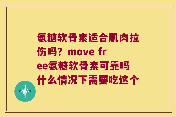 氨糖软骨素适合肌肉拉伤吗？move free氨糖软骨素可靠吗什么情况下需要吃这个