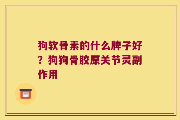 狗软骨素的什么牌子好?狗狗骨胶原关节灵副作用 狗软骨素的什么牌子好?狗狗骨胶原关节灵副作用