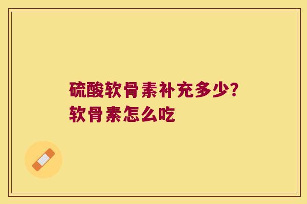 硫酸软骨素补充多少？软骨素怎么吃