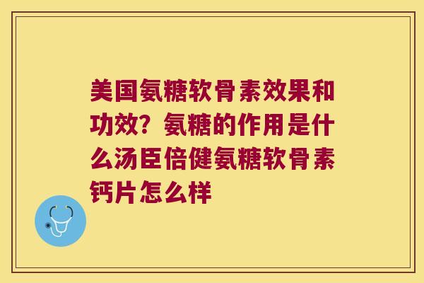 美国氨糖软骨素效果和功效？氨糖的作用是什么汤臣倍健氨糖软骨素钙片怎么样