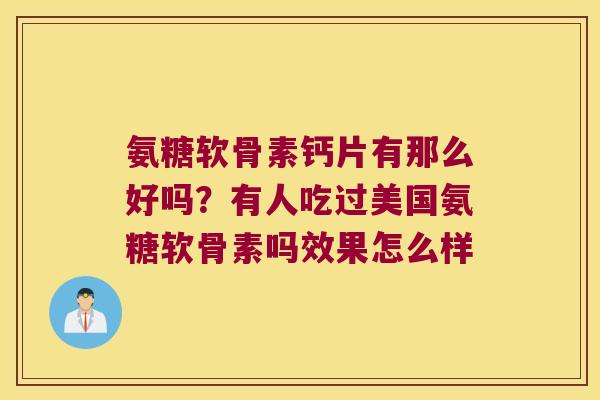 氨糖软骨素钙片有那么好吗?有人吃过美国氨糖软骨素吗效果怎么样 氨糖软骨素钙片有那么好吗?有人吃过美国氨糖软骨素吗效果怎么样
