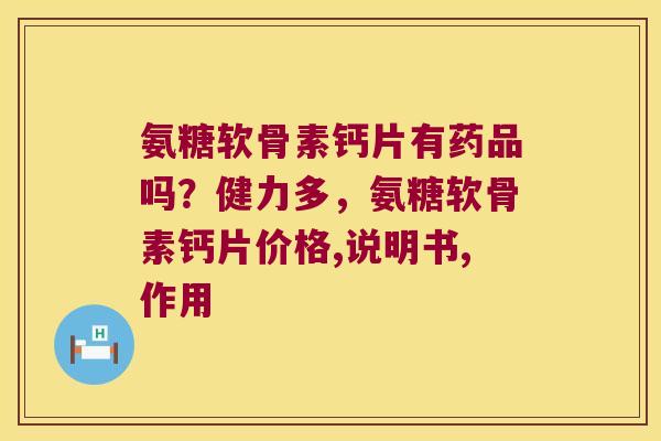 氨糖软骨素钙片有药品吗？健力多，氨糖软骨素钙片价格,说明书,作用