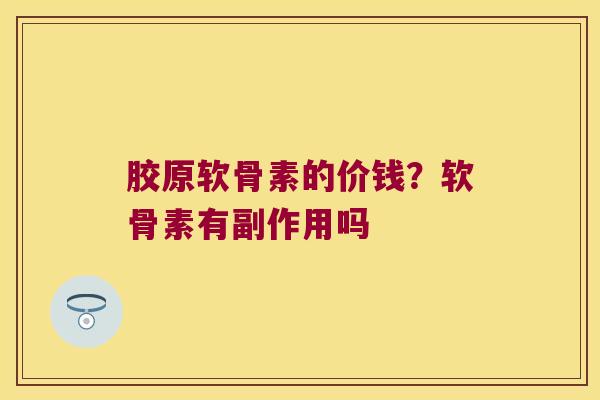 胶原软骨素的价钱？软骨素有副作用吗