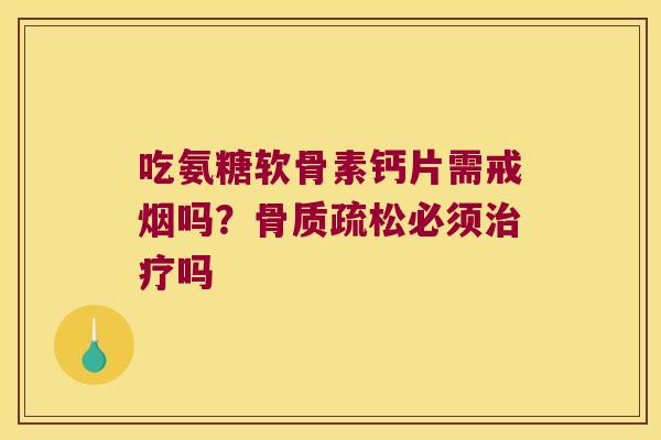 吃氨糖软骨素钙片需戒烟吗？必须吗