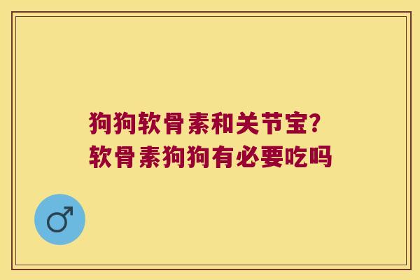 狗狗软骨素和关节宝?软骨素狗狗有必要吃吗 狗狗软骨素和关节宝?软骨素狗狗有必要吃吗