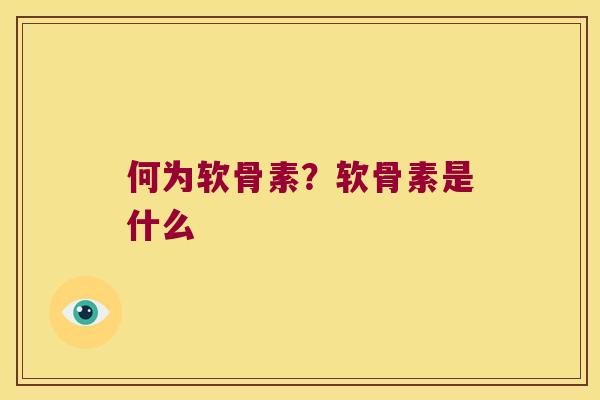何为软骨素?软骨素是什么 何为软骨素?软骨素是什么