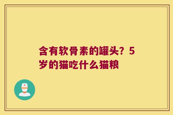 含有软骨素的罐头？5岁的猫吃什么猫粮
