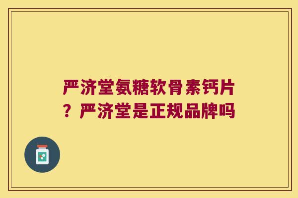严济堂氨糖软骨素钙片？严济堂是正规品牌吗