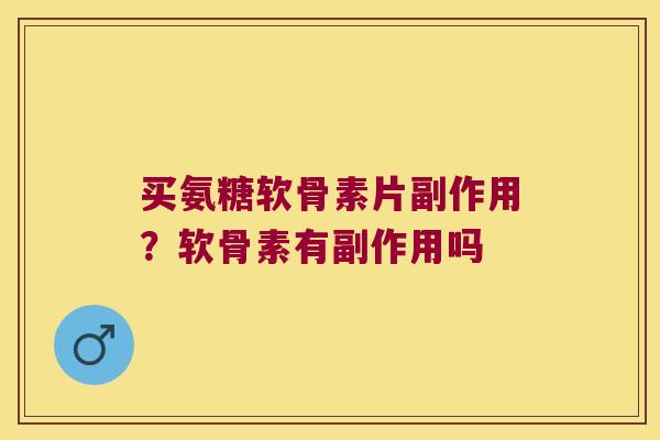 买氨糖软骨素片副作用?软骨素有副作用吗 买氨糖软骨素片副作用?软骨素有副作用吗