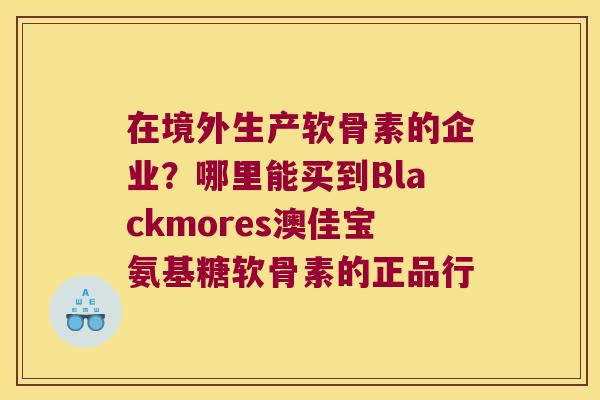 在境外生产软骨素的企业？哪里能买到Blackmores澳佳宝氨基糖软骨素的正品行