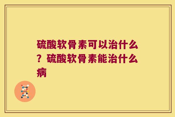 硫酸软骨素可以什么?硫酸软骨素能什么 硫酸软骨素可以什么?硫酸软骨素能什么