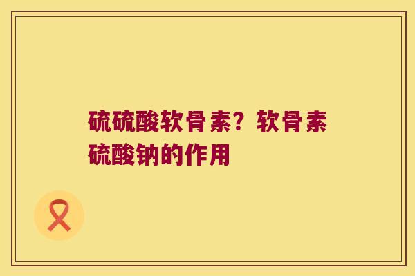 硫硫酸软骨素？软骨素硫酸钠的作用