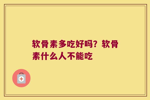 软骨素多吃好吗？软骨素什么人不能吃