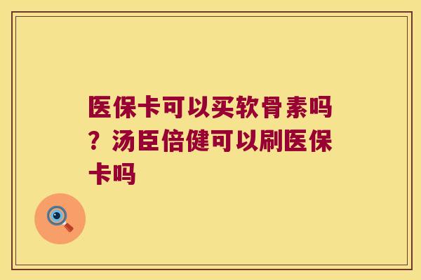 医保卡可以买软骨素吗？汤臣倍健可以刷医保卡吗