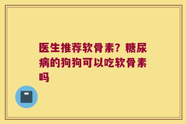 医生推荐软骨素？的狗狗可以吃软骨素吗
