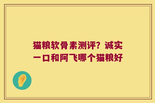 猫粮软骨素测评?诚实一口和阿飞哪个猫粮好 猫粮软骨素测评?诚实一口和阿飞哪个猫粮好