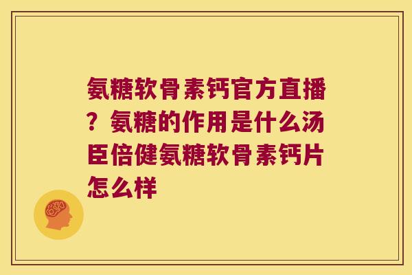 氨糖软骨素钙官方直播?氨糖的作用是什么汤臣倍健氨糖软骨素钙片怎么样 氨糖软骨素钙官方直播?氨糖的作用是什么汤臣倍健氨糖软骨素钙片怎么样