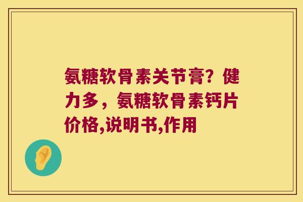 氨糖软骨素关节膏?健力多,氨糖软骨素钙片价格,说明书,作用 氨糖软骨素关节膏?健力多,氨糖软骨素钙片价格,说明书,作用